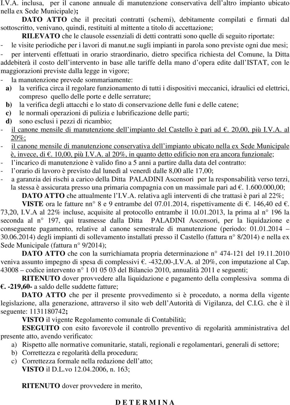 sottoscritto, venivano, quindi, restituiti al mittente a titolo di accettazione; RILEVATO che le clausole essenziali di detti contratti sono quelle di seguito riportate: le visite periodiche per i