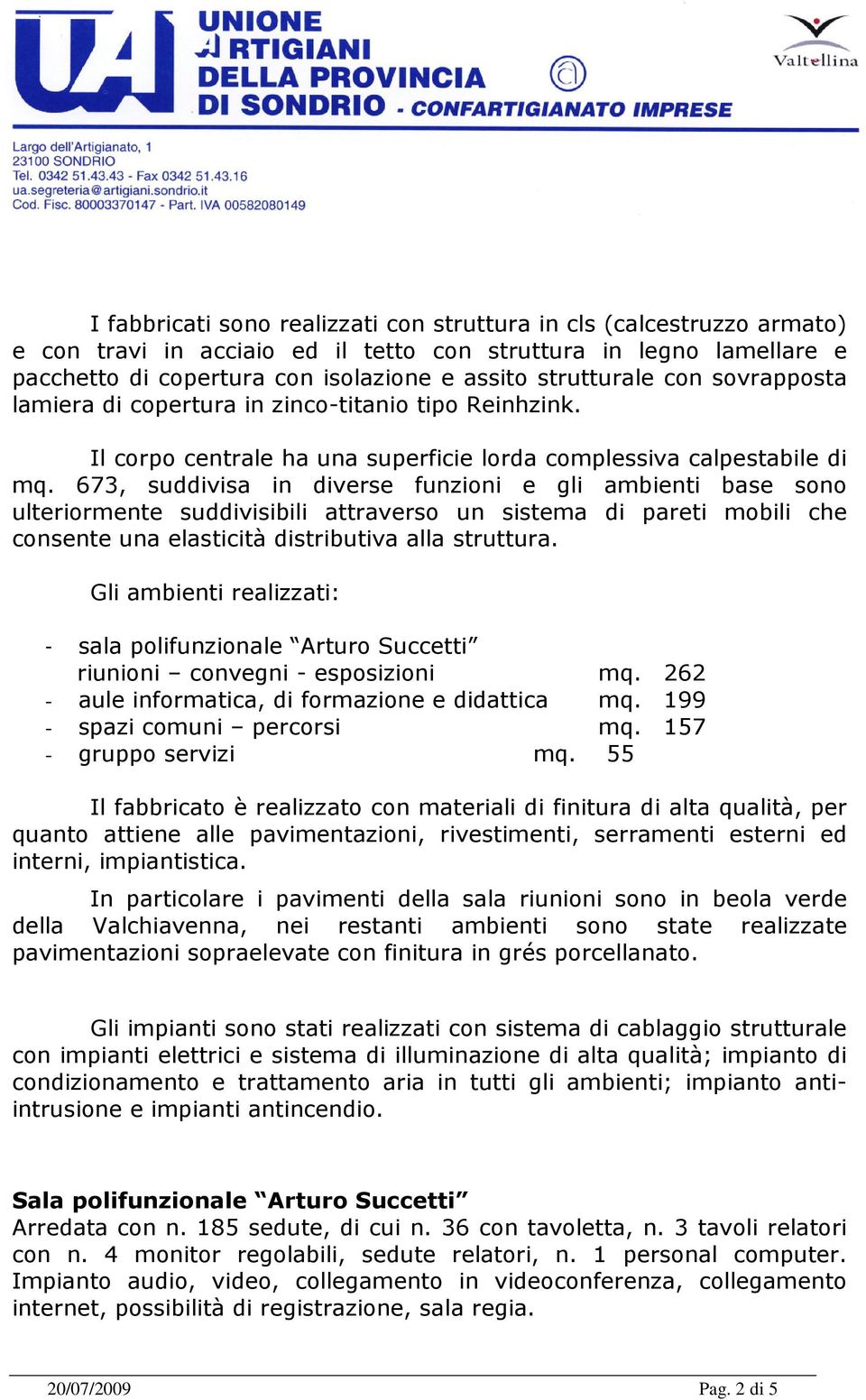 673, suddivisa in diverse funzioni e gli ambienti base sono ulteriormente suddivisibili attraverso un sistema di pareti mobili che consente una elasticità distributiva alla struttura.