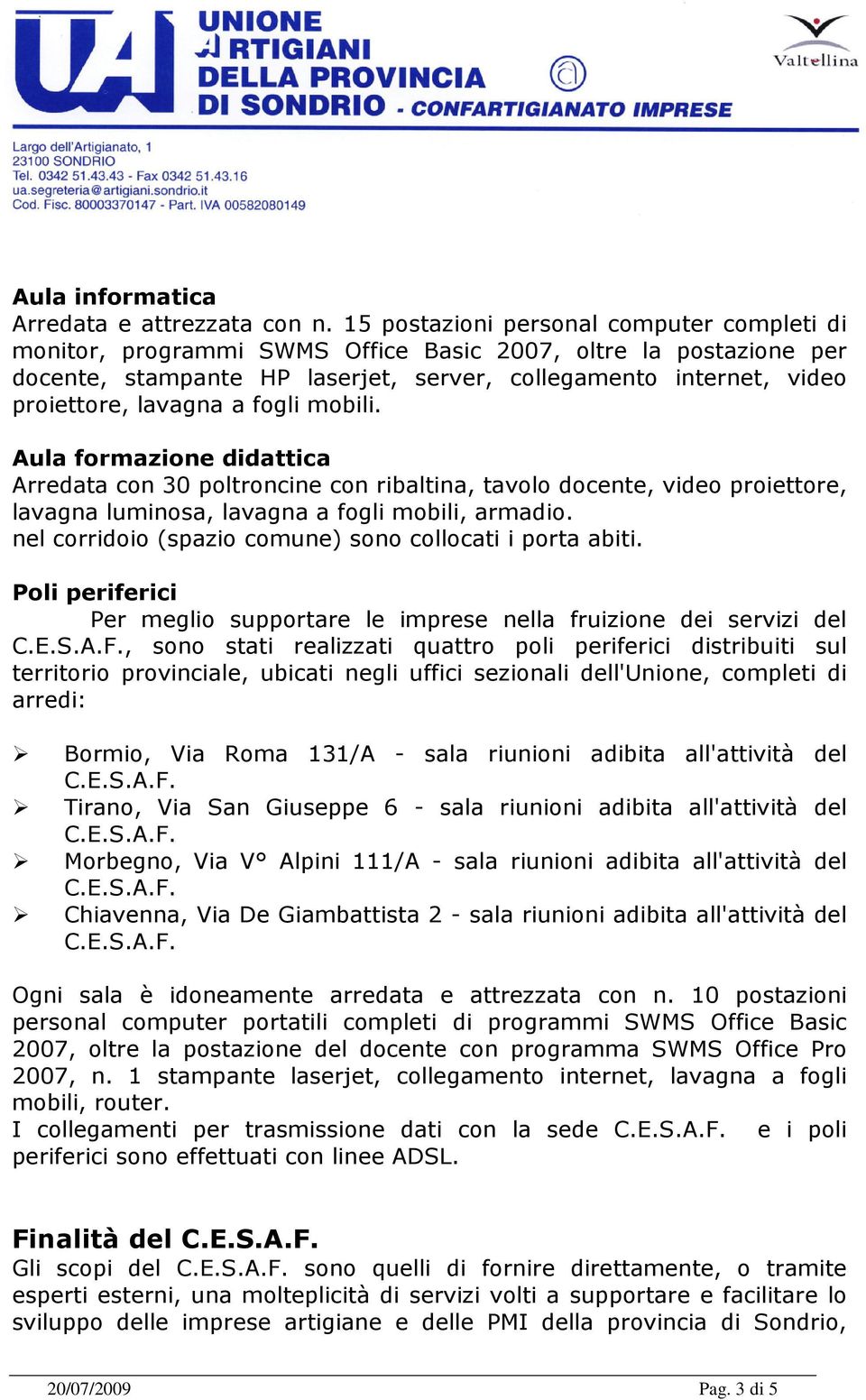 a fogli mobili. Aula formazione didattica Arredata con 30 poltroncine con ribaltina, tavolo docente, video proiettore, lavagna luminosa, lavagna a fogli mobili, armadio.