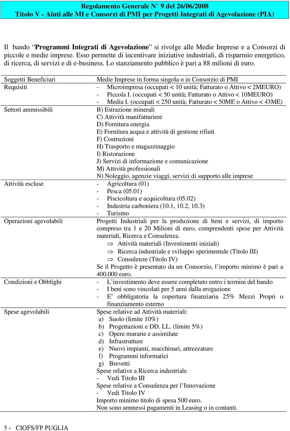 Lo stanziamento pubblico è pari a 88 milioni di euro. Medie Imprese in forma singola o in Consorzio di PMI Requisiti - Microimpresa (occupati < 10 unità; Fatturato o Attivo < 2MEURO) - Piccola I.