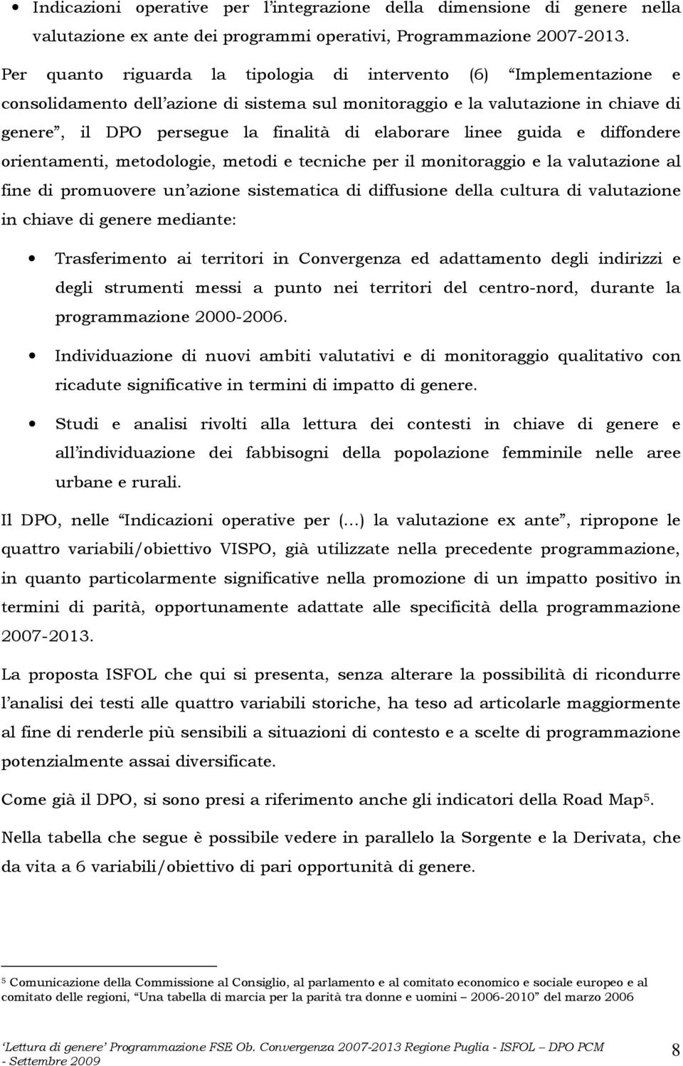 elaborare linee guida e diffondere orientamenti, metodologie, metodi e tecniche per il monitoraggio e la valutazione al fine di promuovere un azione sistematica di diffusione della cultura di