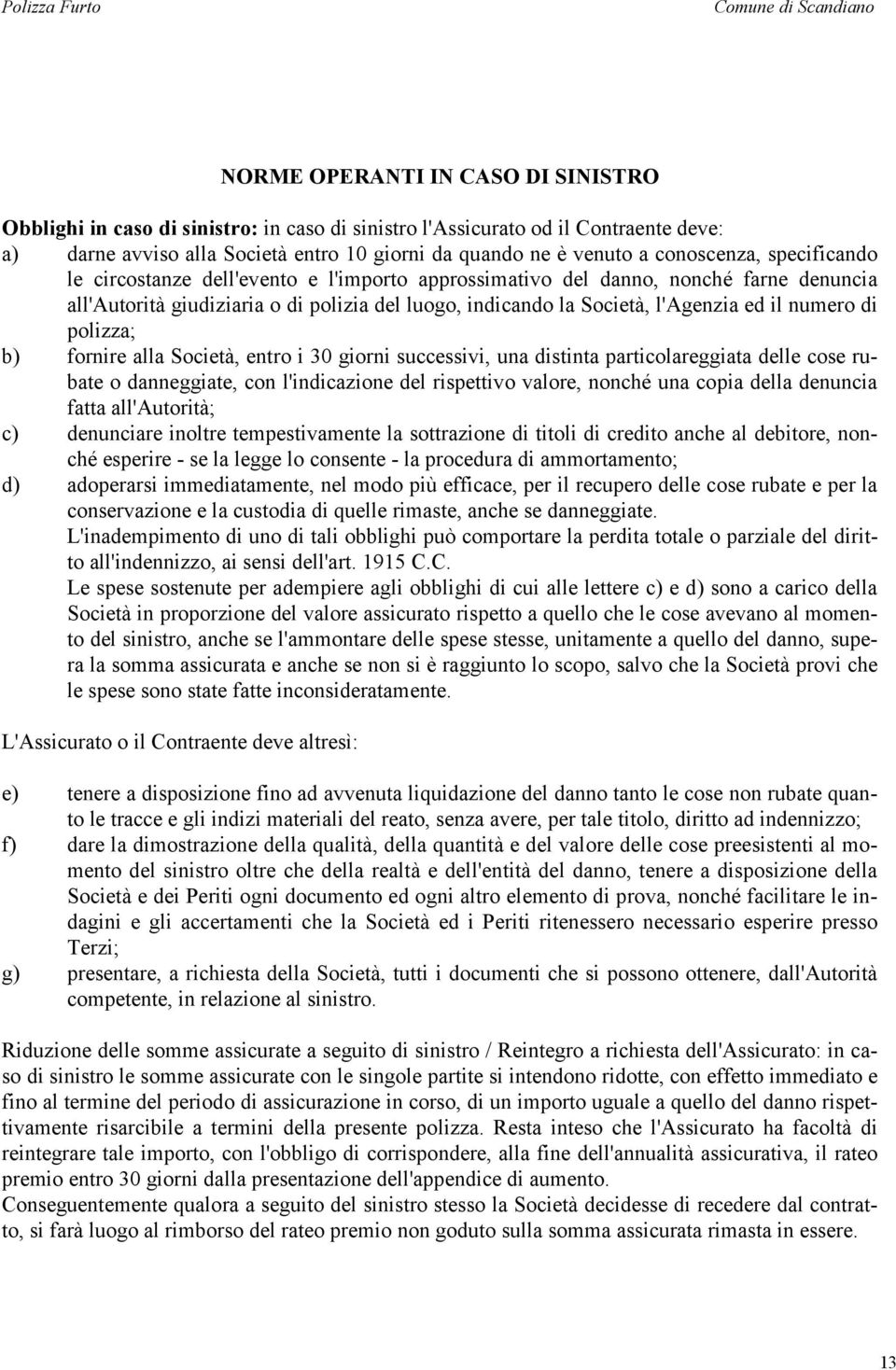 Società, l'agenzia ed il numero di polizza; b) fornire alla Società, entro i 30 giorni successivi, una distinta particolareggiata delle cose rubate o danneggiate, con l'indicazione del rispettivo