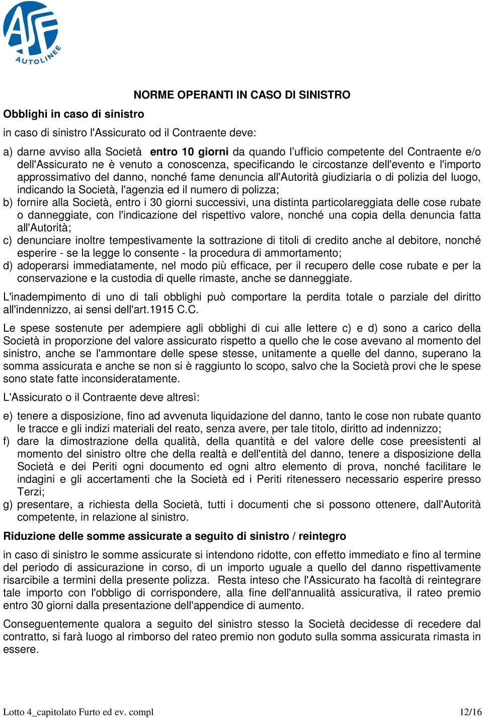 luogo, indicando la Società, l'agenzia ed il numero di polizza; b) fornire alla Società, entro i 30 giorni successivi, una distinta particolareggiata delle cose rubate o danneggiate, con