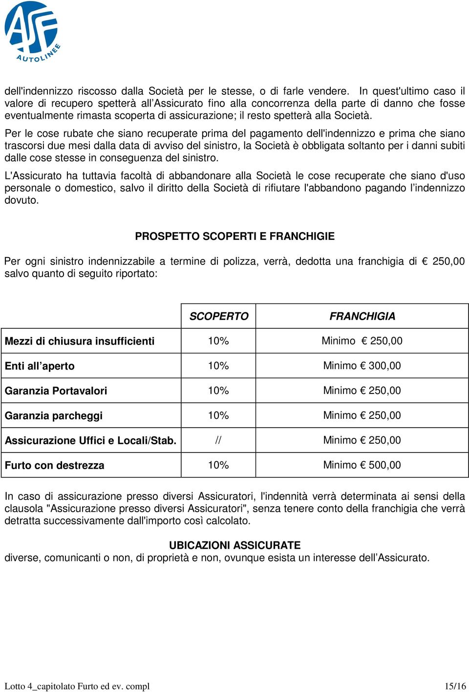 Per le cose rubate che siano recuperate prima del pagamento dell'indennizzo e prima che siano trascorsi due mesi dalla data di avviso del sinistro, la Società è obbligata soltanto per i danni subiti