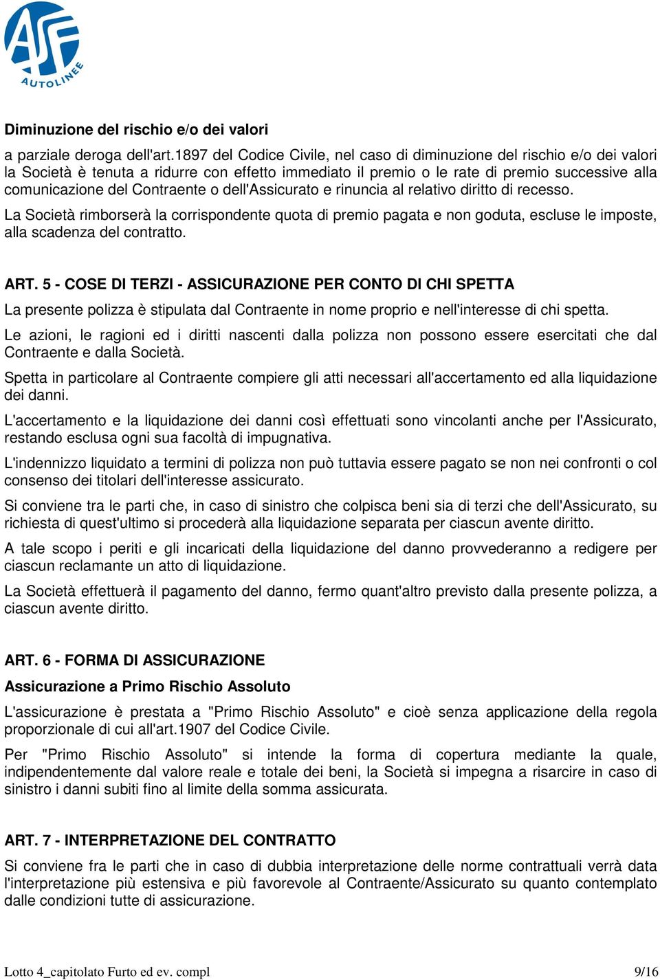 Contraente o dell'assicurato e rinuncia al relativo diritto di recesso. La Società rimborserà la corrispondente quota di premio pagata e non goduta, escluse le imposte, alla scadenza del contratto.