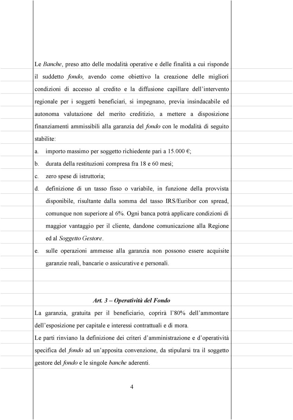 alla garanzia del fondo con le modalità di seguito stabilite: a. importo massimo per soggetto richiedente pari a 15.000 ; b. durata della restituzioni compresa fra 18 e 60 mesi; c.