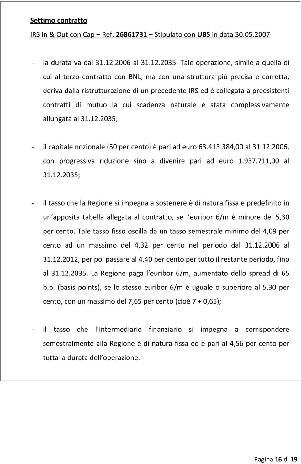 contratti di mutuo la cui scadenza naturale è stata complessivamente allungata al 31.12.2035; - il capitale nozionale (50 per cento) è pari ad euro 63.413.384,00 al 31.12.2006, con progressiva riduzione sino a divenire pari ad euro 1.