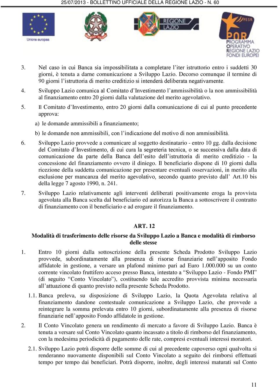 Sviluppo Lazio comunica al Comitato d Investimento l ammissibilità o la non ammissibilità al finanziamento entro 20 giorni dalla valutazione del merito agevolativo. 5.
