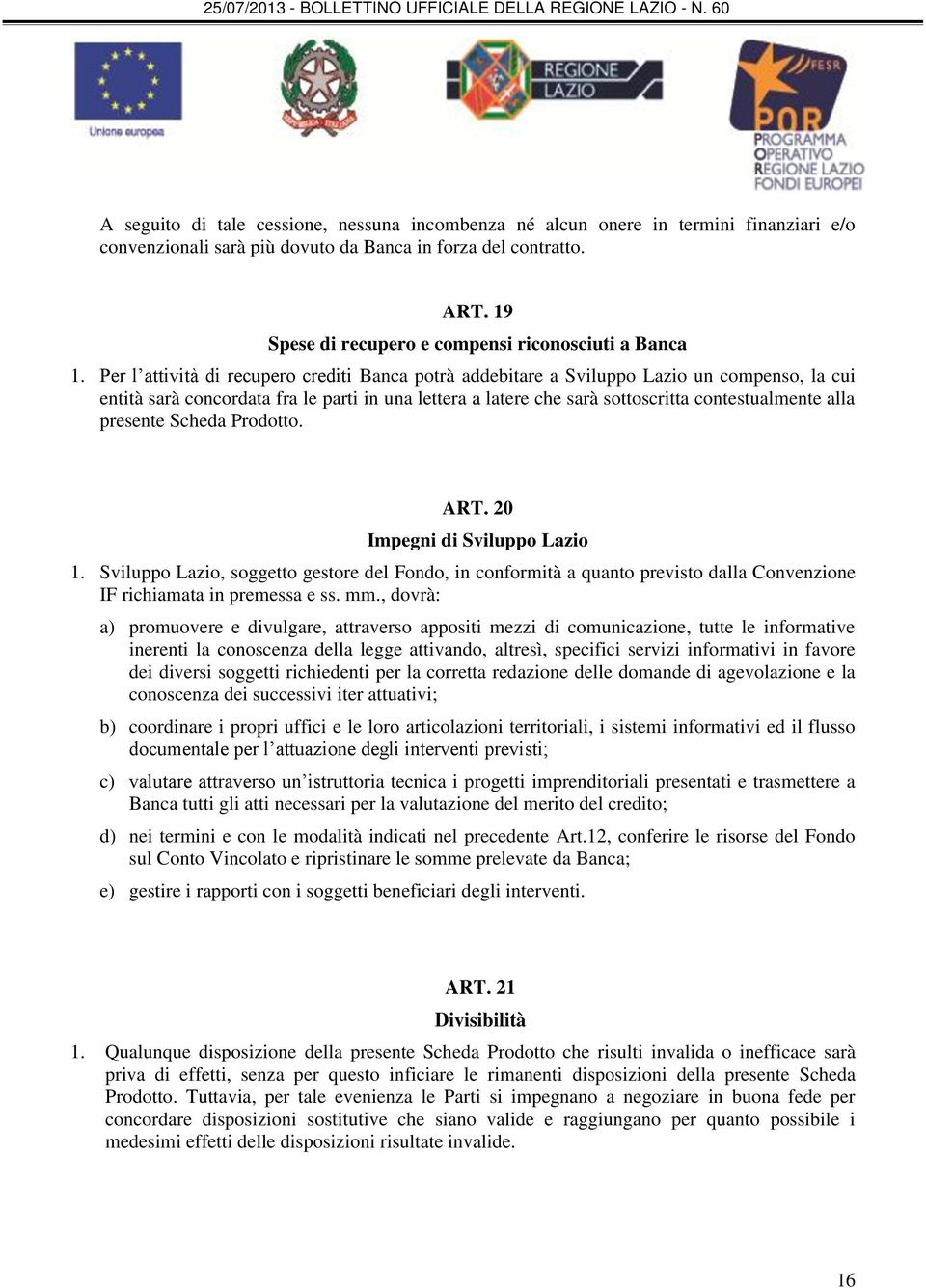 Per l attività di recupero crediti Banca potrà addebitare a Sviluppo Lazio un compenso, la cui entità sarà concordata fra le parti in una lettera a latere che sarà sottoscritta contestualmente alla