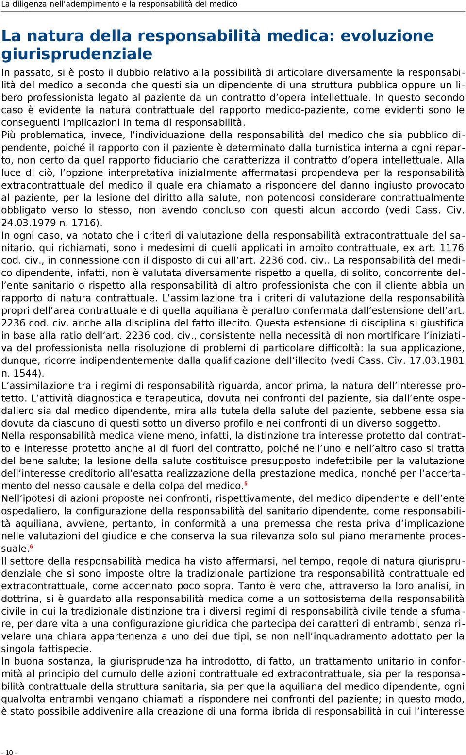 In questo secondo caso è evidente la natura contrattuale del rapporto medico-paziente, come evidenti sono le conseguenti implicazioni in tema di responsabilità.