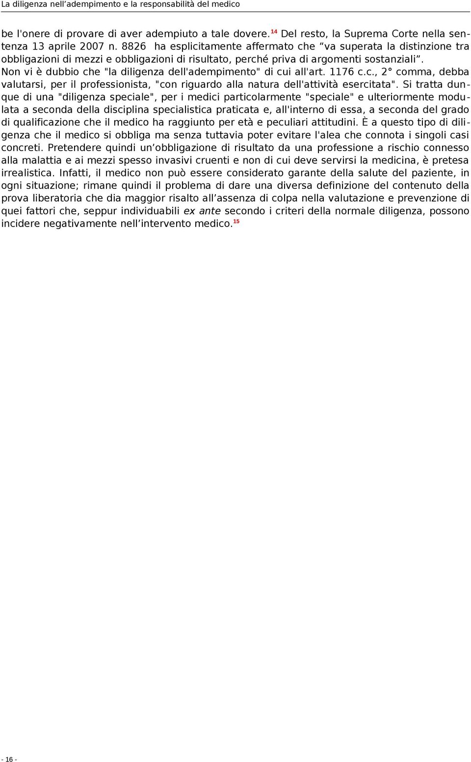 Non vi è dubbio che "la diligenza dell'adempimento" di cui all'art. 1176 c.c., 2 comma, debba valutarsi, per il professionista, "con riguardo alla natura dell'attività esercitata".