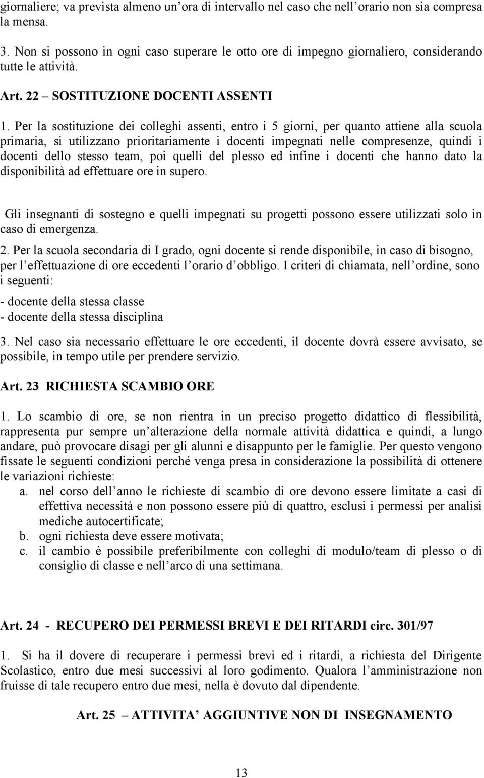 Per la sostituzione dei colleghi assenti, entro i 5 giorni, per quanto attiene alla scuola primaria, si utilizzano prioritariamente i docenti impegnati nelle compresenze, quindi i docenti dello