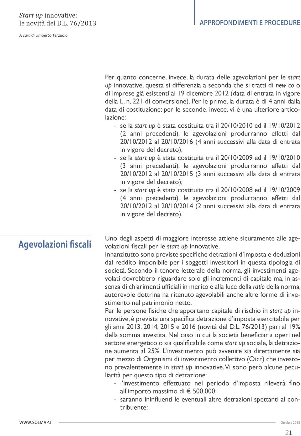 Per le prime, la durata è di 4 anni dalla data di costituzione; per le seconde, invece, vi è una ulteriore articolazione: - se la start up è stata costituita tra il 20/10/2010 ed il 19/10/2012 (2