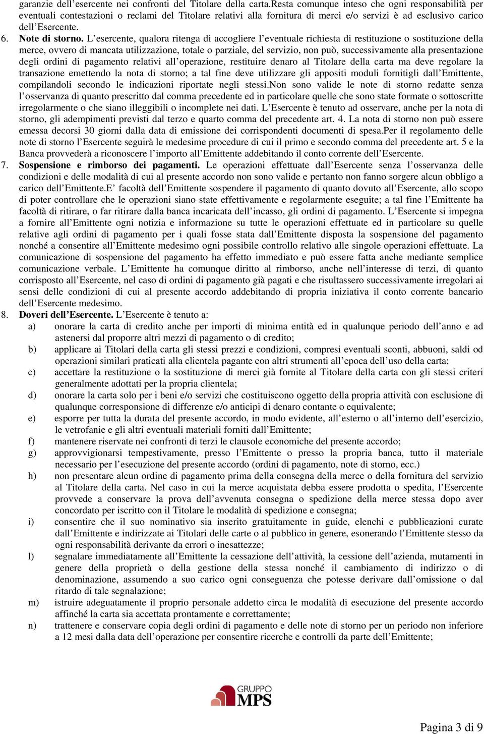 L esercente, qualora ritenga di accogliere l eventuale richiesta di restituzione o sostituzione della merce, ovvero di mancata utilizzazione, totale o parziale, del servizio, non può, successivamente