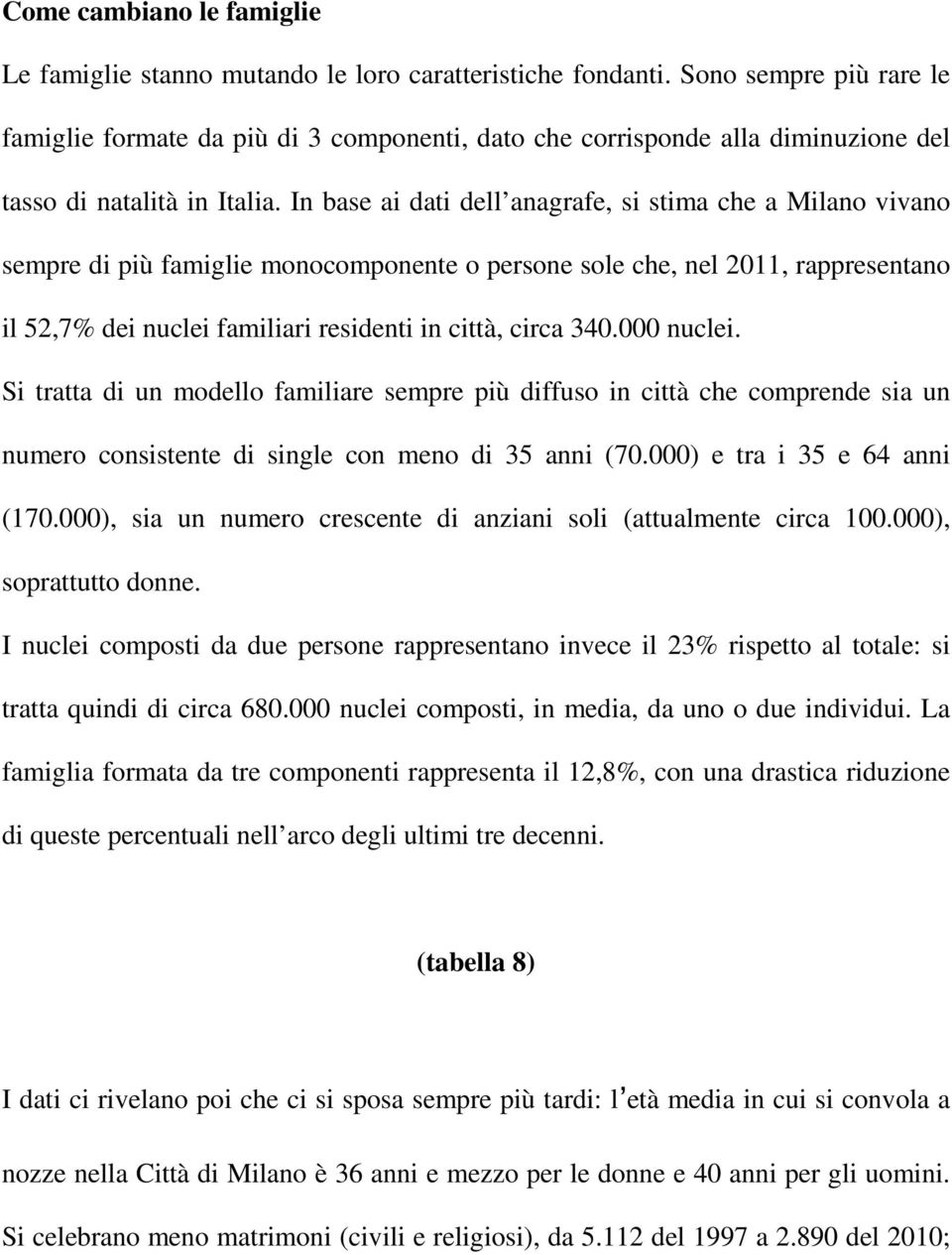 In base ai dati dell anagrafe, si stima che a Milano vivano sempre di più famiglie monocomponente o persone sole che, nel 2011, rappresentano il 52,7% dei nuclei familiari residenti in città, circa