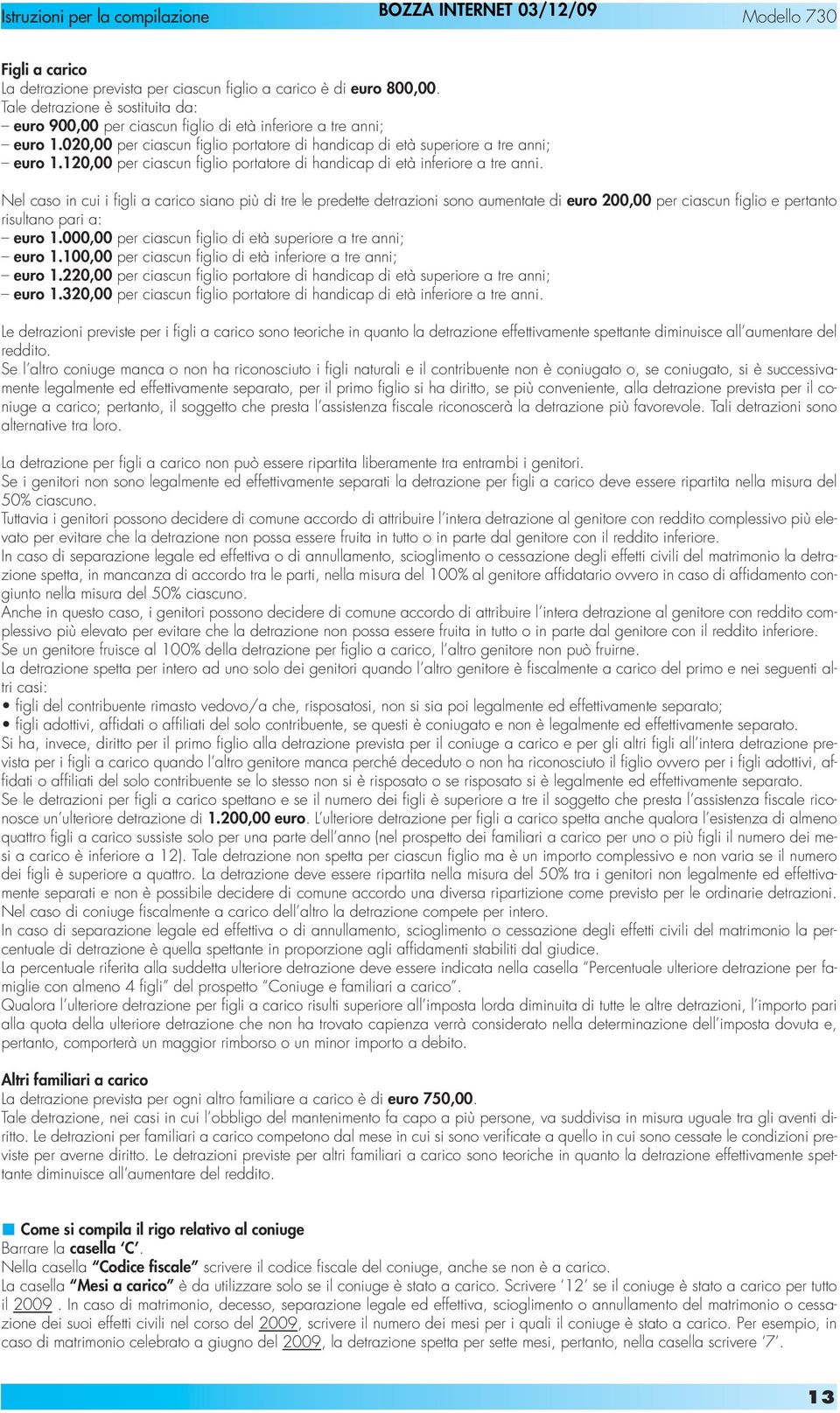 Nel caso in cui i figli a carico siano più di tre le predette detrazioni sono aumentate di euro 200,00 per ciascun figlio e pertanto risultano pari a: euro 1.