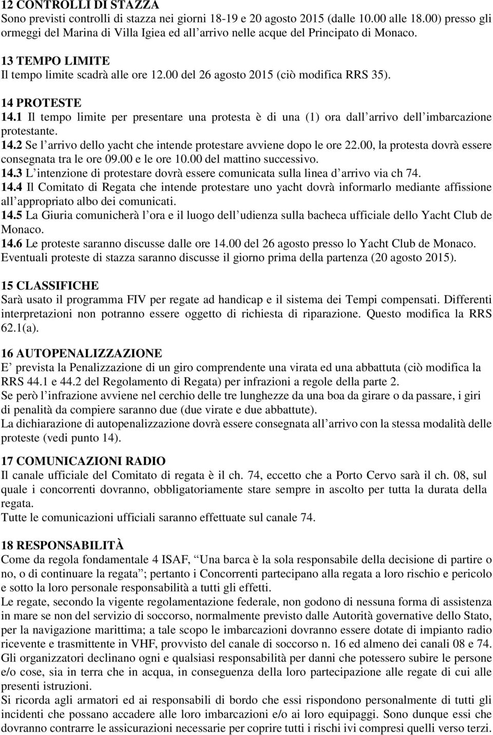 14 PROTESTE 14.1 Il tempo limite per presentare una protesta è di una (1) ora dall arrivo dell imbarcazione protestante. 14.2 Se l arrivo dello yacht che intende protestare avviene dopo le ore 22.