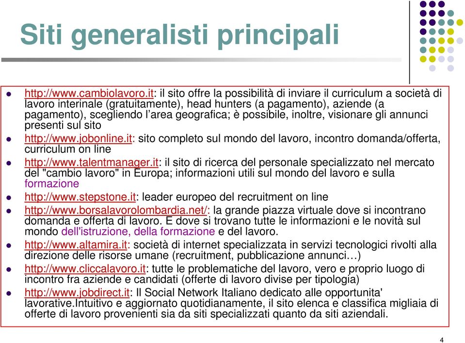 inoltre, visionare gli annunci presenti sul sito http://www.jobonline.it: sito completo sul mondo del lavoro, incontro domanda/offerta, curriculum on line http://www.talentmanager.