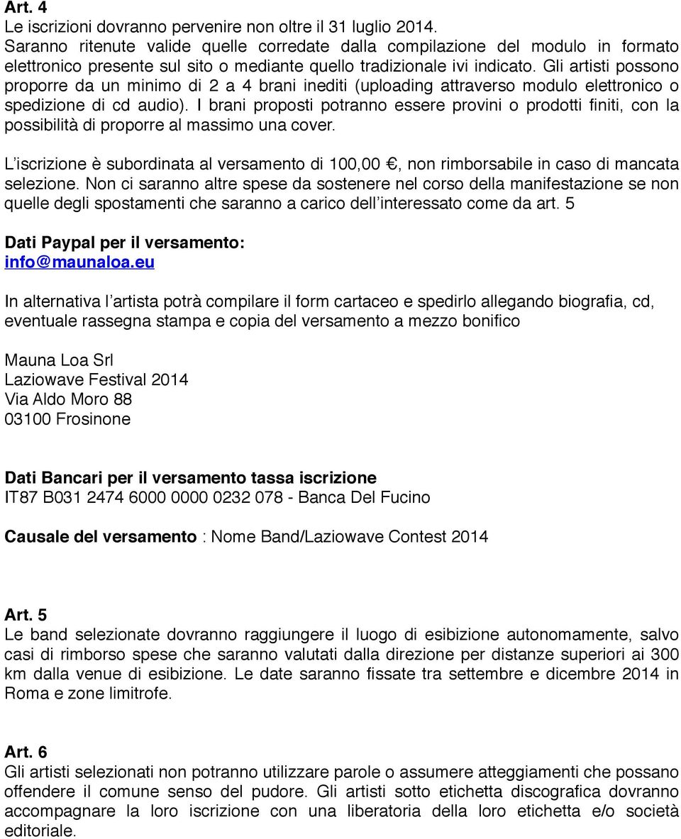 Gli artisti possono proporre da un minimo di 2 a 4 brani inediti (uploading attraverso modulo elettronico o spedizione di cd audio).