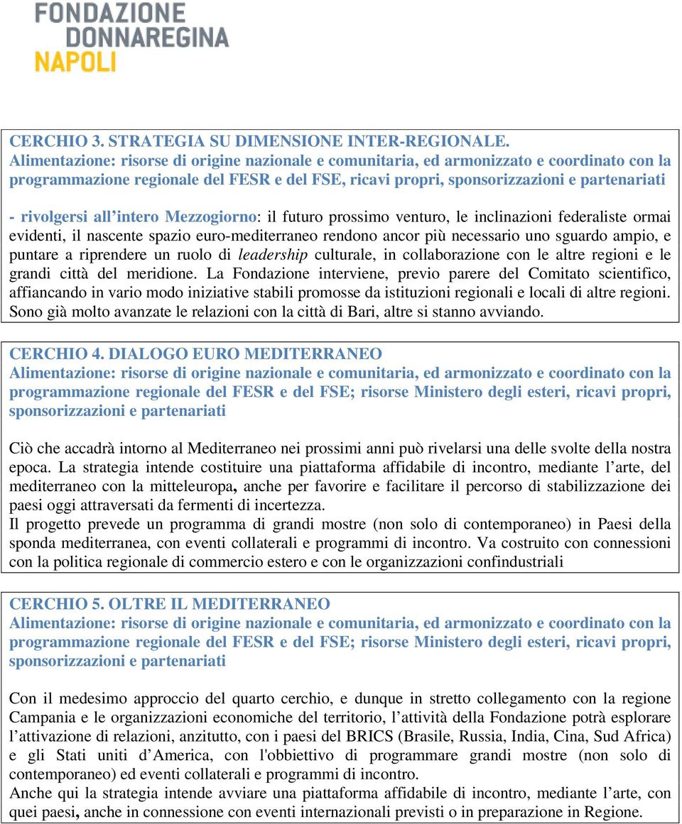 euro-mediterraneo rendono ancor più necessario uno sguardo ampio, e puntare a riprendere un ruolo di leadership culturale, in collaborazione con le altre regioni e le grandi città del meridione.