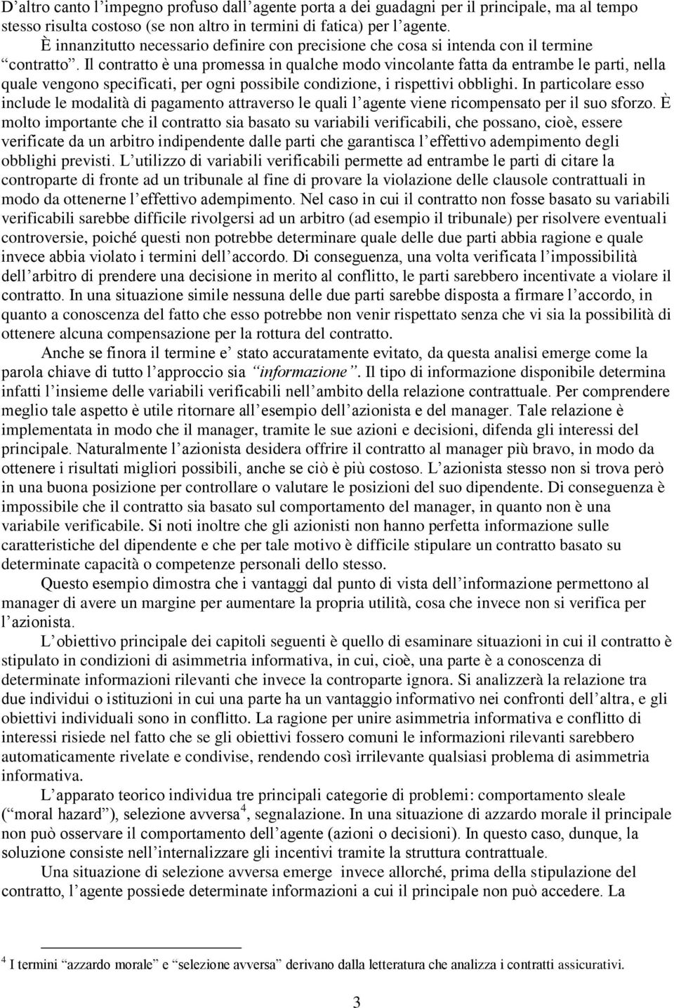 Il contratto è una promessa in qualche modo vincolante fatta da entrambe le parti, nella quale vengono specificati, per ogni possibile condizione, i rispettivi obblighi.