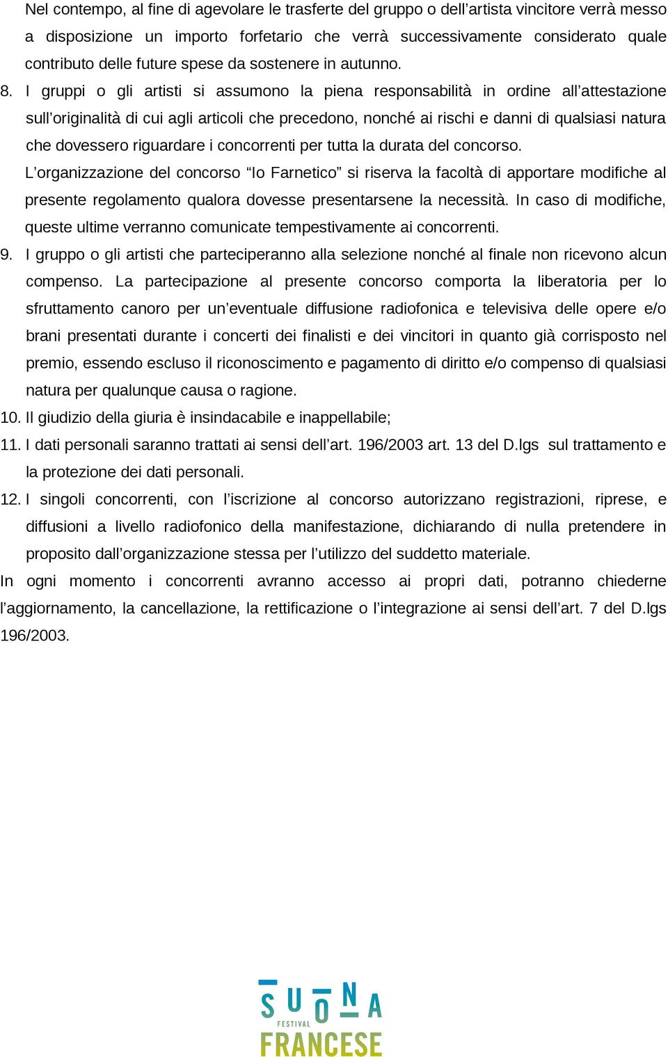 I gruppi o gli artisti si assumono la piena responsabilità in ordine all attestazione sull originalità di cui agli articoli che precedono, nonché ai rischi e danni di qualsiasi natura che dovessero