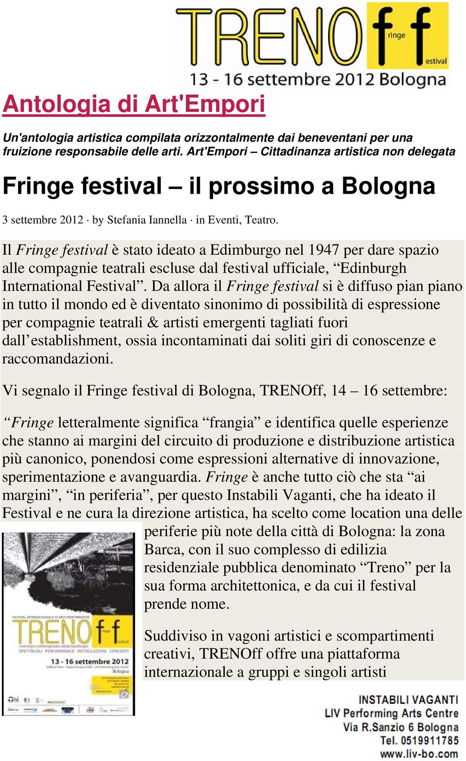 Il Fringe festival è stato ideato a Edimburgo nel 1947 per dare spazio alle compagnie teatrali escluse dal festival ufficiale, Edinburgh International Festival.