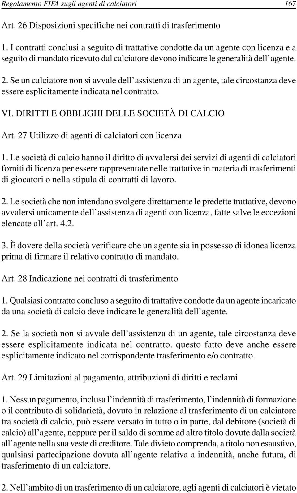 Se un calciatore non si avvale dell assistenza di un agente, tale circostanza deve essere esplicitamente indicata nel contratto. VI. DIRITTI E OBBLIGHI DELLE SOCIETÀ DI CALCIO Art.