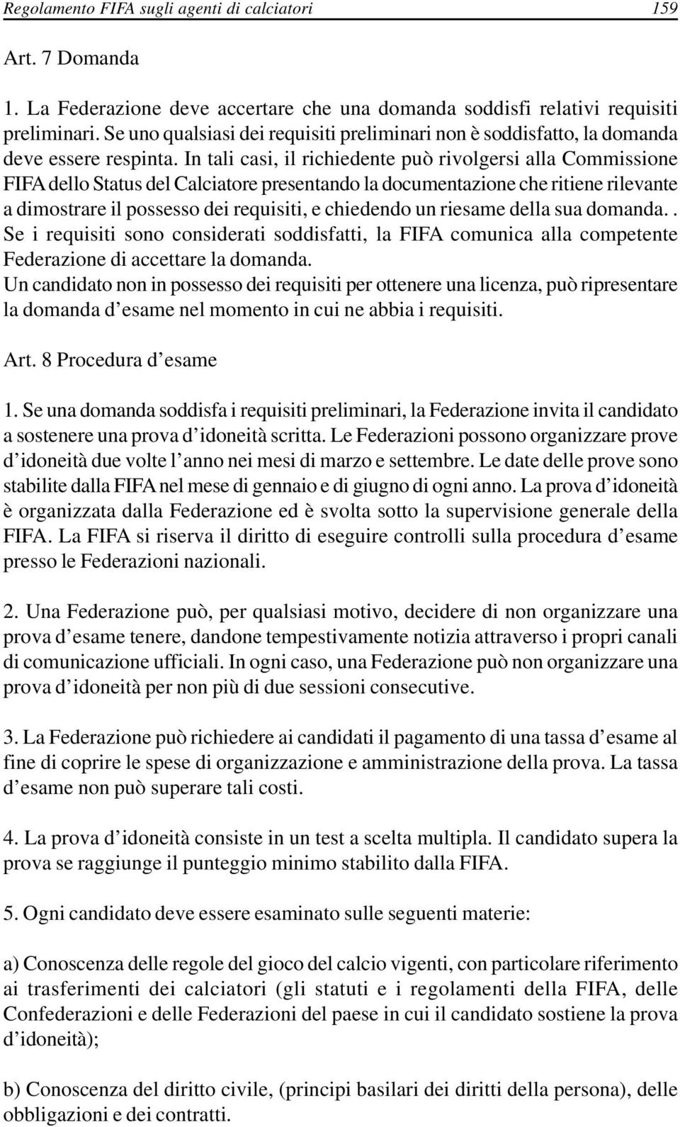 In tali casi, il richiedente può rivolgersi alla Commissione FIFA dello Status del Calciatore presentando la documentazione che ritiene rilevante a dimostrare il possesso dei requisiti, e chiedendo