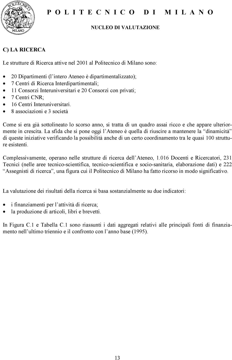 8 associazioni e 3 società Come si era già sottolineato lo scorso anno, si tratta di un quadro assai ricco e che appare ulteriormente in crescita.