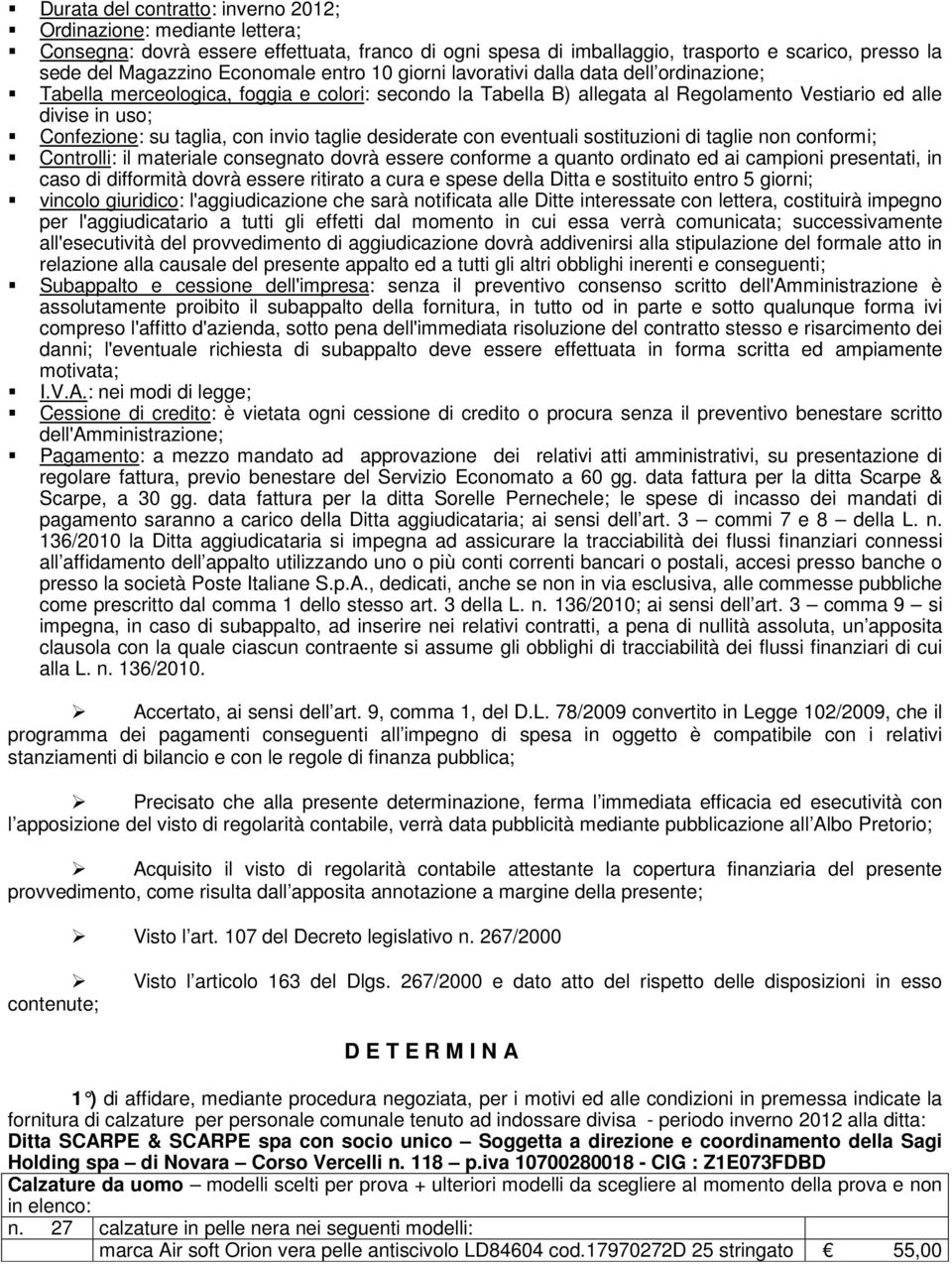 con invio taglie desiderate con eventuali sostituzioni di taglie non conformi; Controlli: il materiale consegnato dovrà essere conforme a quanto ordinato ed ai campioni presentati, in caso di