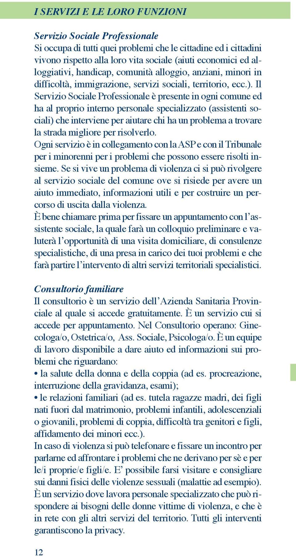 Il Servizio Sociale Professionale è presente in ogni comune ed ha al proprio interno personale specializzato (assistenti sociali) che interviene per aiutare chi ha un problema a trovare la strada