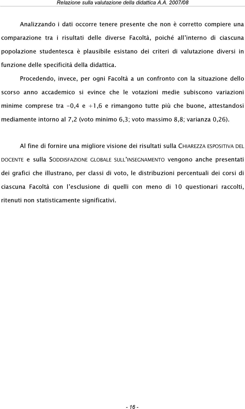 Procedendo, invece, per ogni Facoltà a un confronto con la situazione dello scorso anno accademico si evince che le votazioni medie subiscono variazioni minime comprese tra -0,4 e +1,6 e rimangono