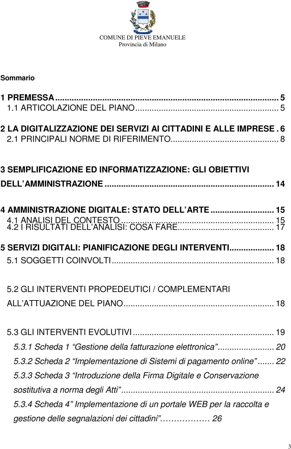 .. 17 5 SERVIZI DIGITALI: PIANIFICAZIONE DEGLI INTERVENTI... 18 5.1 SOGGETTI COINVOLTI... 18 5.2 GLI INTERVENTI PROPEDEUTICI / COMPLEMENTARI ALL ATTUAZIONE DEL PIANO... 18 5.3 GLI INTERVENTI EVOLUTIVI.