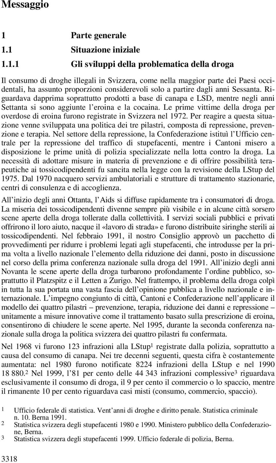 1 Situazione iniziale 1.1.1 Gli sviluppi della problematica della droga Il consumo di droghe illegali in Svizzera, come nella maggior parte dei Paesi occidentali, ha assunto proporzioni considerevoli