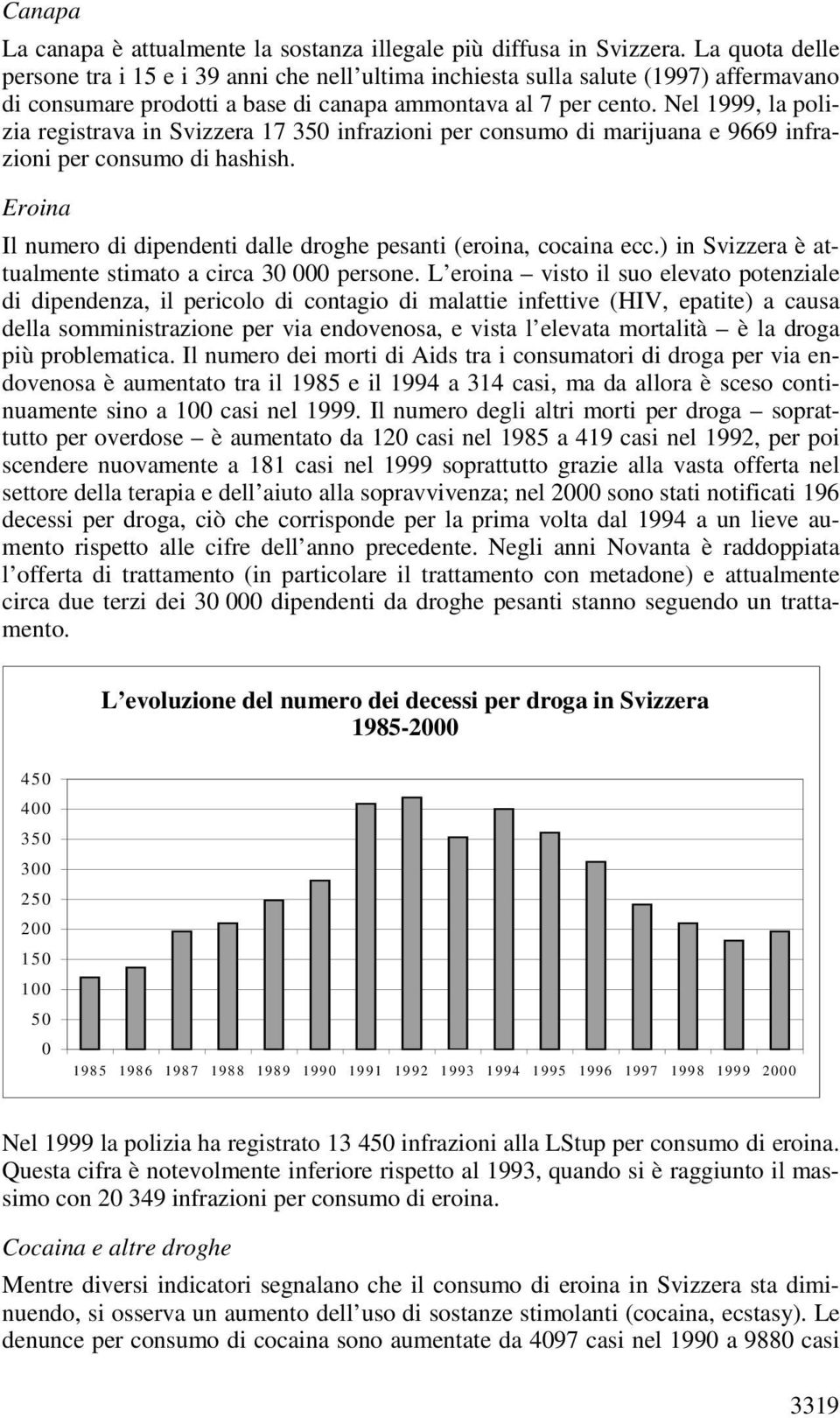 Nel 1999, la polizia registrava in Svizzera 17 350 infrazioni per consumo di marijuana e 9669 infrazioni per consumo di hashish.
