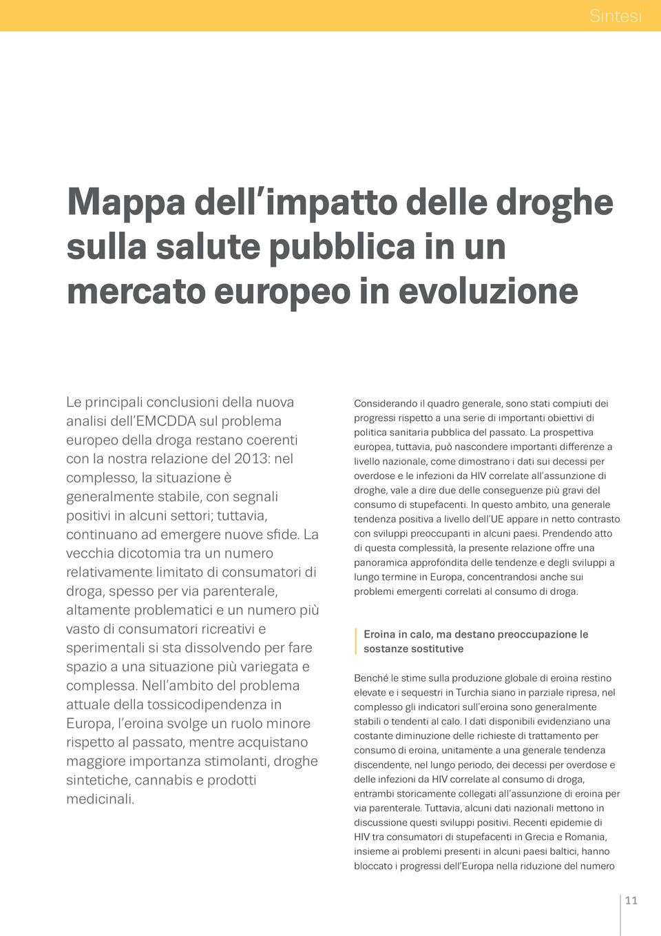 La vecchia dicotomia tra un numero relativamente limitato di consumatori di droga, spesso per via parenterale, altamente problematici e un numero più vasto di consumatori ricreativi e sperimentali si