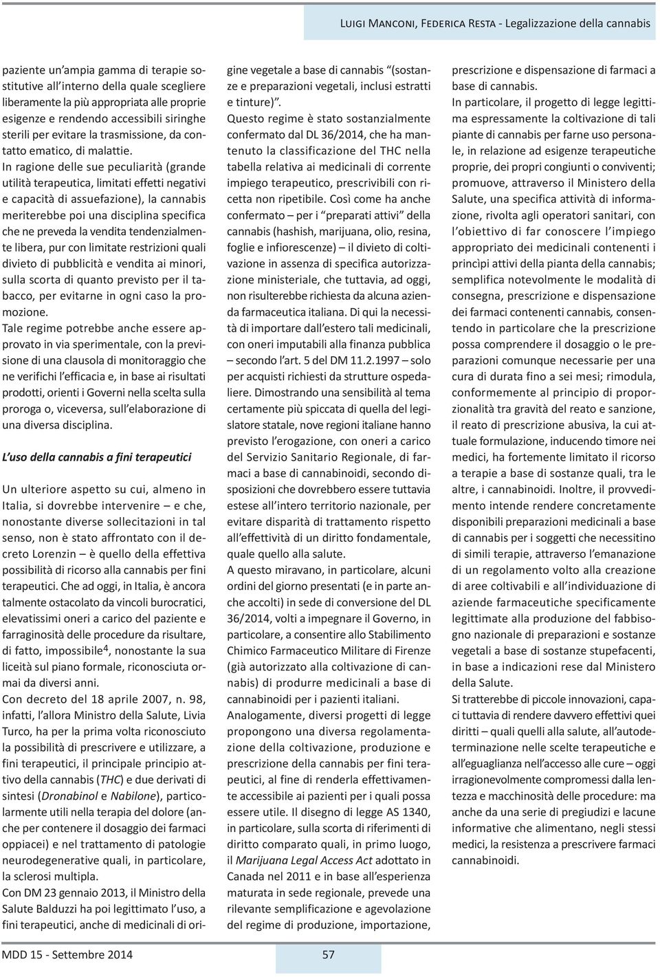 In ragione delle sue peculiarità (grande utilità terapeutica, limitati effetti negativi e capacità di assuefazione), la cannabis meriterebbe poi una disciplina specifica che ne preveda la vendita