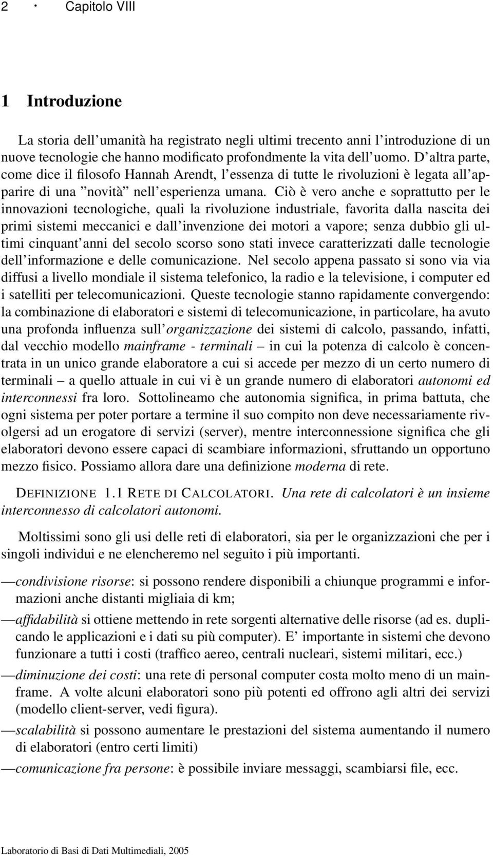 Ciò è vero anche e soprattutto per le innovazioni tecnologiche, quali la rivoluzione industriale, favorita dalla nascita dei primi sistemi meccanici e dall invenzione dei motori a vapore; senza