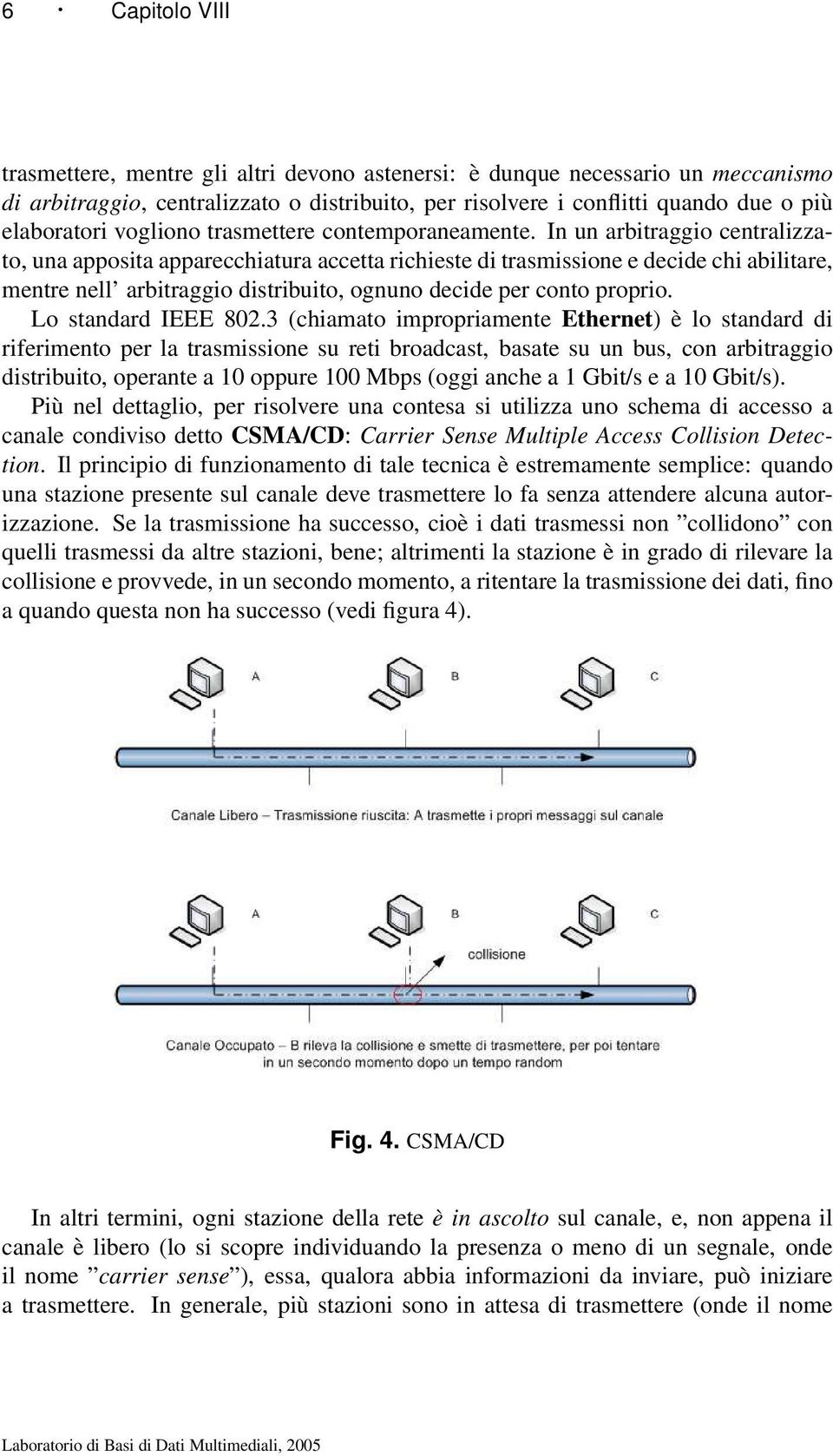 In un arbitraggio centralizzato, una apposita apparecchiatura accetta richieste di trasmissione e decide chi abilitare, mentre nell arbitraggio distribuito, ognuno decide per conto proprio.