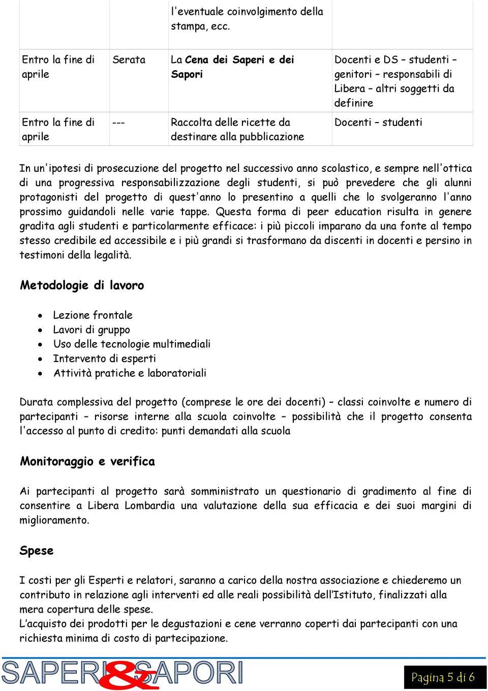 altri soggetti da definire Docenti studenti In un'ipotesi di prosecuzione del progetto nel successivo anno scolastico, e sempre nell'ottica di una progressiva responsabilizzazione degli studenti, si