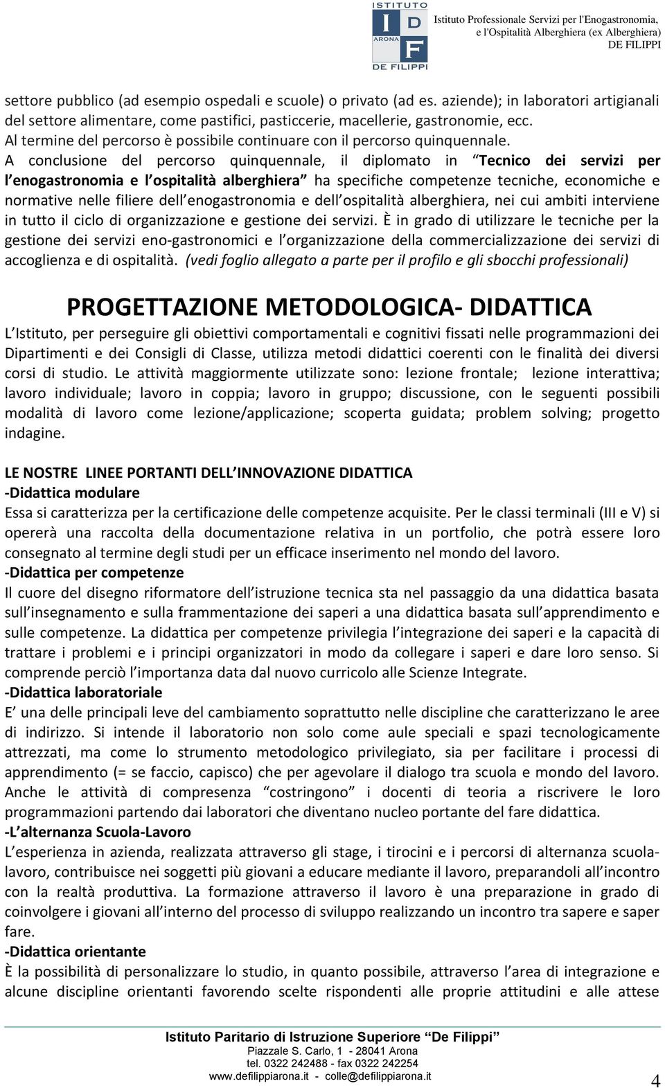 A conclusione del percorso quinquennale, il diplomato in Tecnico dei servizi per l enogastronomia e l ospitalità alberghiera ha specifiche competenze tecniche, economiche e normative nelle filiere