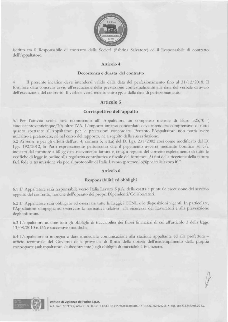 Il fornitore darà concreto avvio all'esecuzione della prestazione contestualmente alla data del verbale di avvio dell'esecuzione del contratto. Il verbale verrà redatto entro gg.