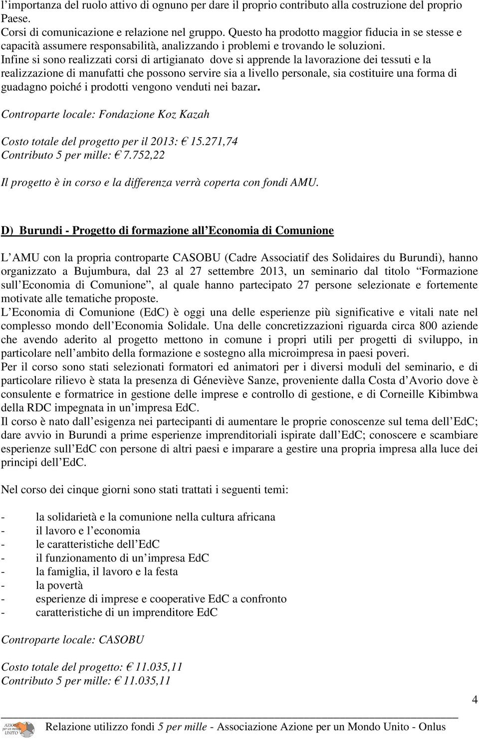 Infine si sono realizzati corsi di artigianato dove si apprende la lavorazione dei tessuti e la realizzazione di manufatti che possono servire sia a livello personale, sia costituire una forma di