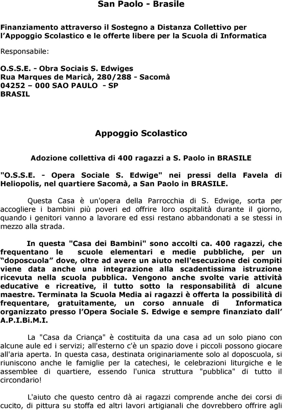 Edwige" nei pressi della Favela di Heliopolis, nel quartiere Sacomà, a San Paolo in BRASILE. Questa Casa è un'opera della Parrocchia di S.