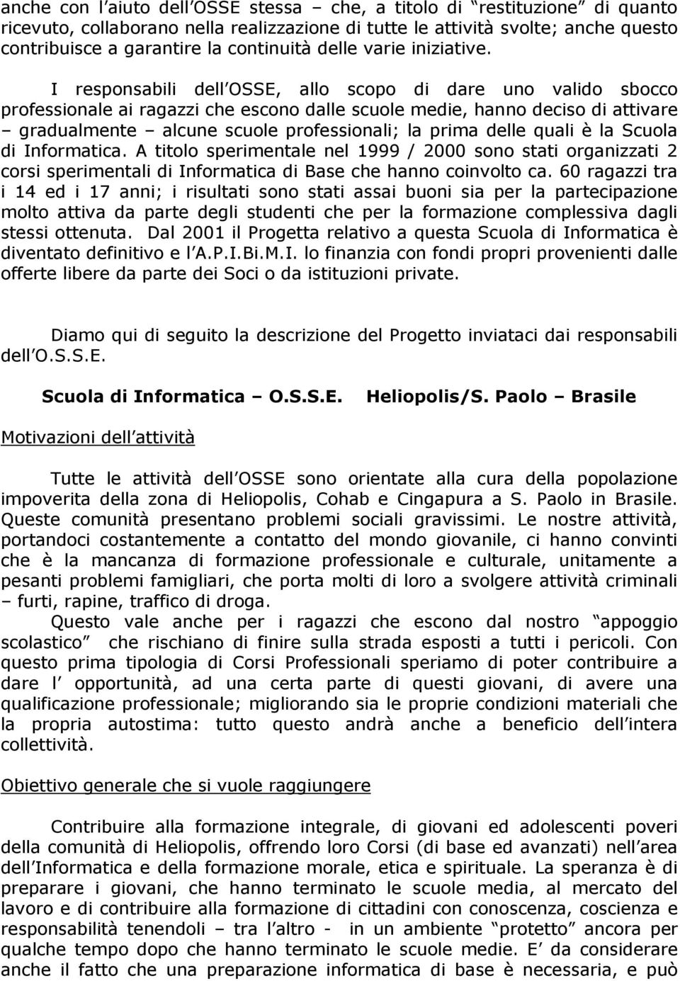 I responsabili dell OSSE, allo scopo di dare uno valido sbocco professionale ai ragazzi che escono dalle scuole medie, hanno deciso di attivare gradualmente alcune scuole professionali; la prima