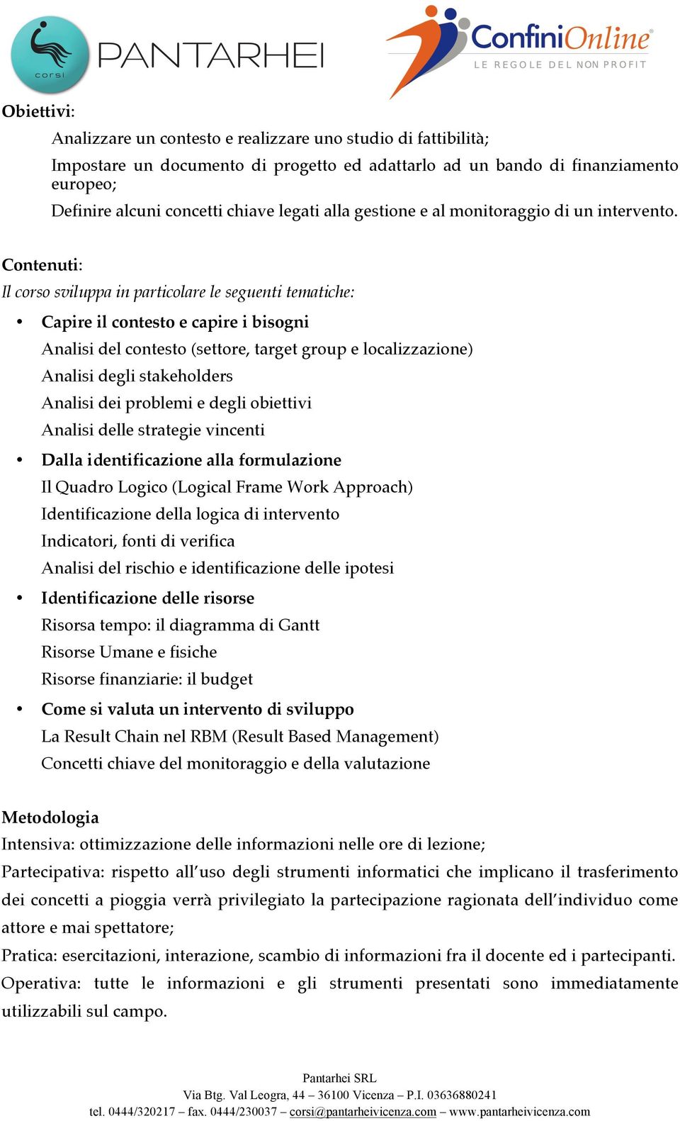 Contenuti: Il corso sviluppa in particolare le seguenti tematiche: Capire il contesto e capire i bisogni Analisi del contesto (settore, target group e localizzazione) Analisi degli stakeholders