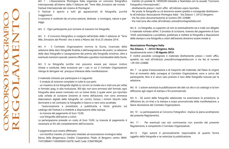 Il concorso è costituito da un unica sezione, dedicata a montagna, natura e paesaggi. Art. 2 - Ogni partecipante può iscrivere al massimo tre fotografie. Art. 3 - Il Concorso fotografico si svolgerà nell ambito della II edizione di Terre Alte.