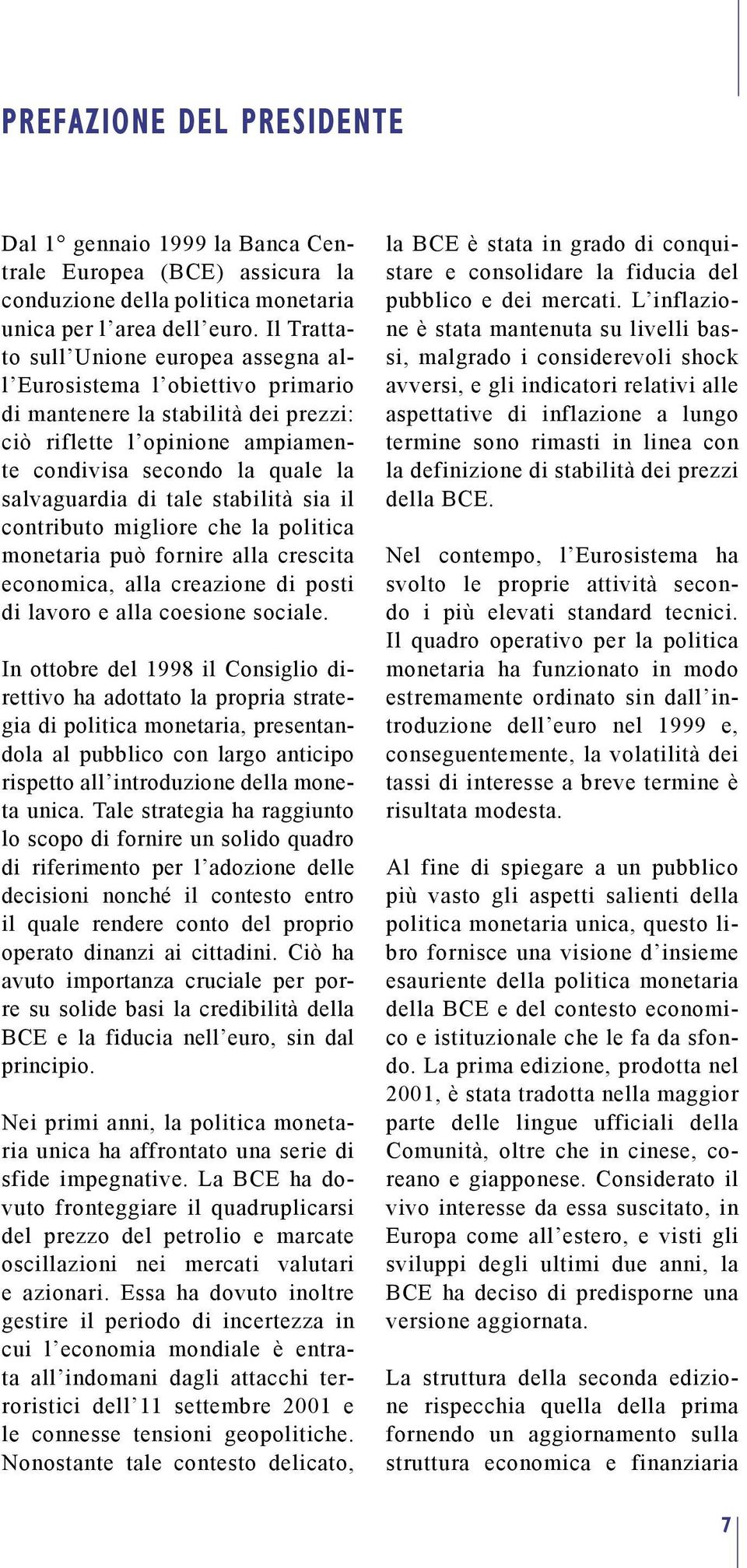 tale stabilità sia il contributo migliore che la politica monetaria può fornire alla crescita economica, alla creazione di posti di lavoro e alla coesione sociale.