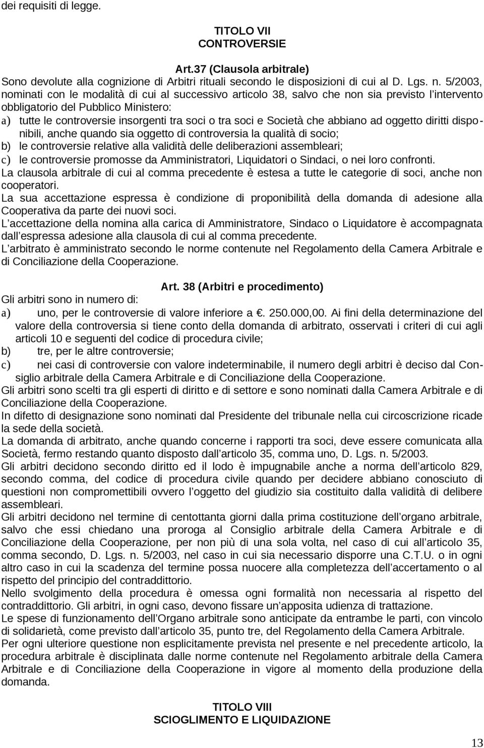 e Società che abbiano ad oggetto diritti disponibili, anche quando sia oggetto di controversia la qualità di socio; b) le controversie relative alla validità delle deliberazioni assembleari; c) le